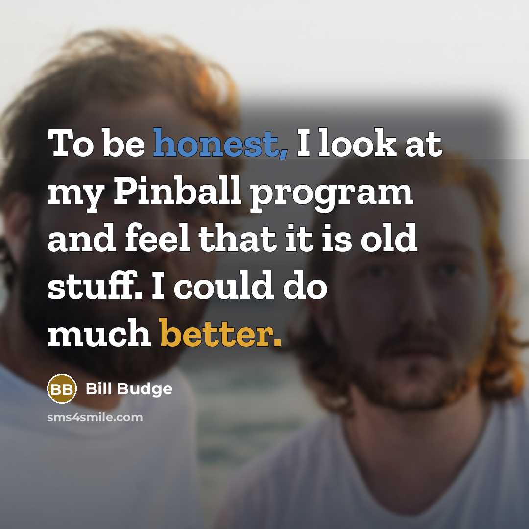 “To be honest, I look at my Pinball program and…” quote by Bill Budge