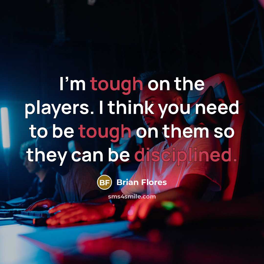 “I'm tough on the players. I think you need to be tough on them so they can be disciplined.” quote by Brian Flores