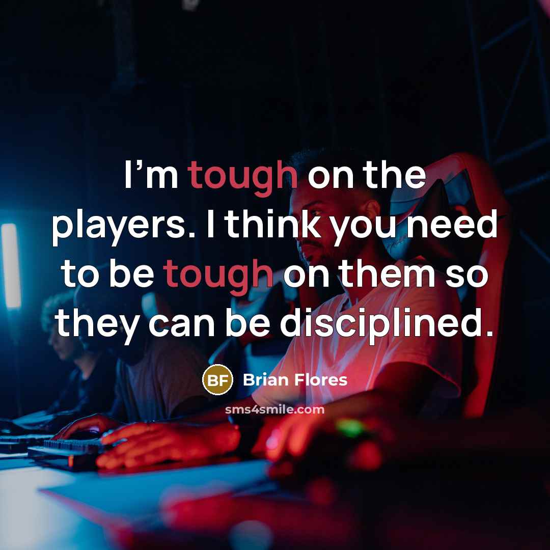 “I'm tough on the players. I think you need to…” quote by Brian Flores
