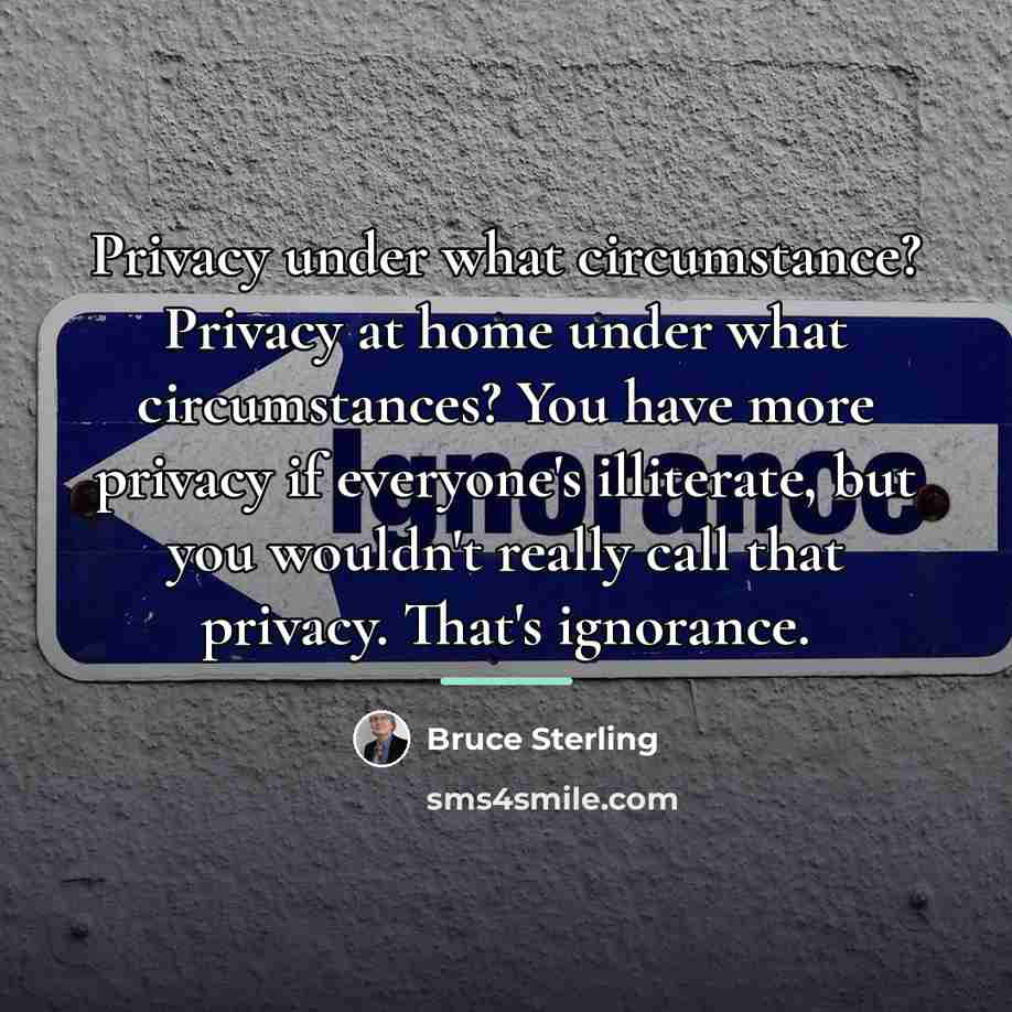 “Privacy under what circumstance? Privacy at home under what circumstances?…” quote by Bruce Sterling