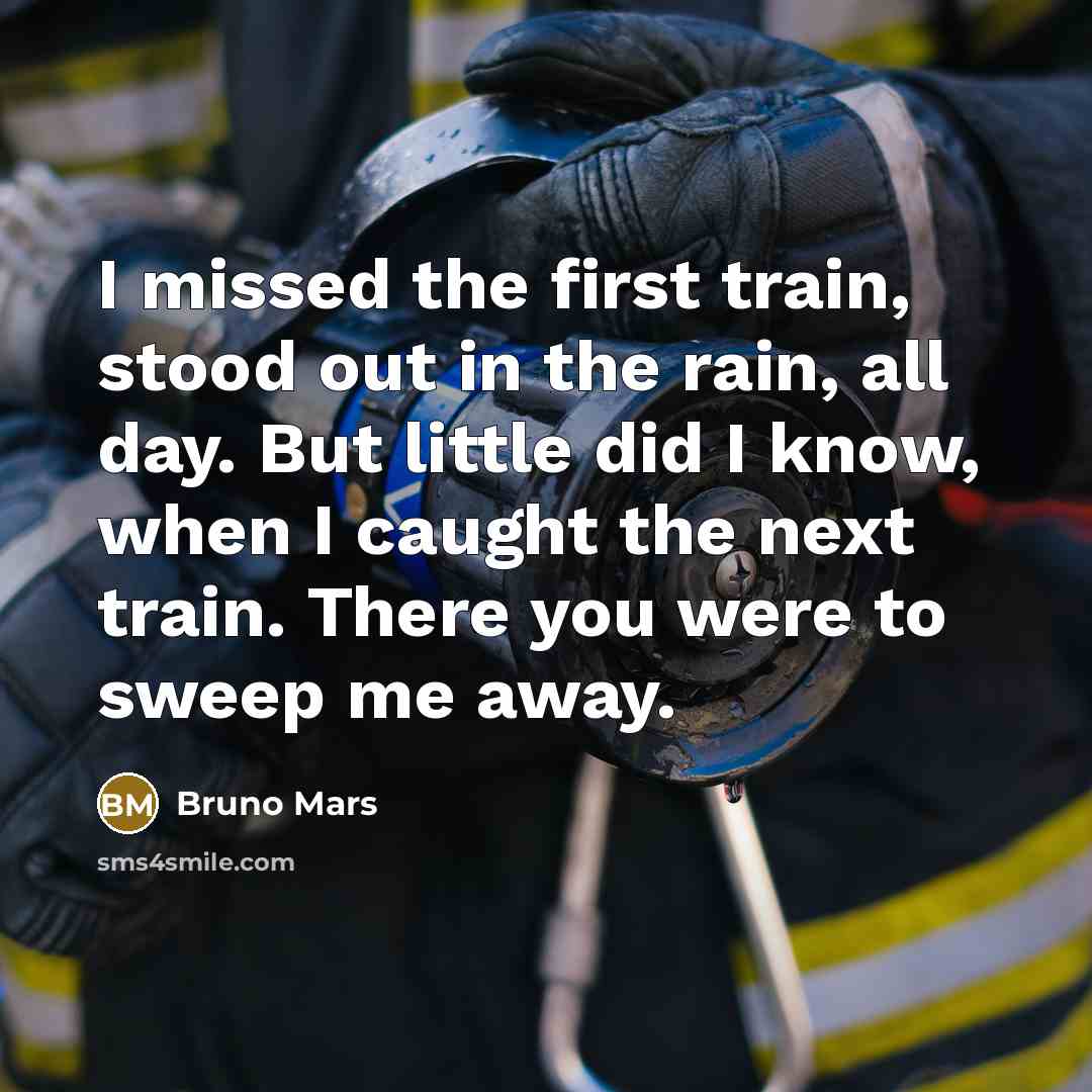 “I missed the first train, stood out in the rain,…” quote by Bruno Mars