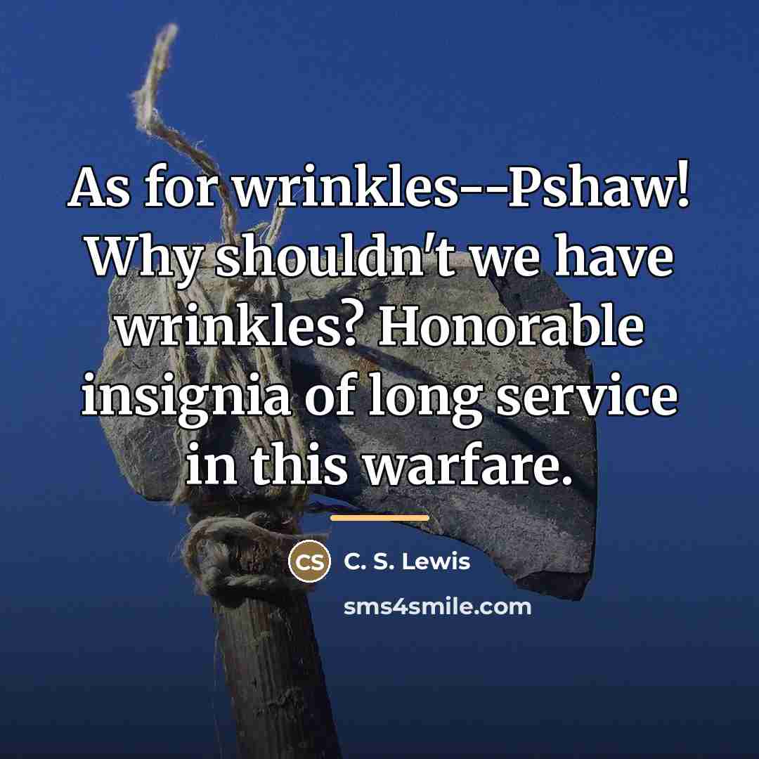 “As for wrinkles--Pshaw! Why shouldn't we have wrinkles? Honorable insignia…” quote by C. S. Lewis