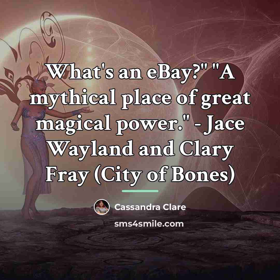 “What's an eBay?" "A mythical place of great magical power."…” quote by Cassandra Clare