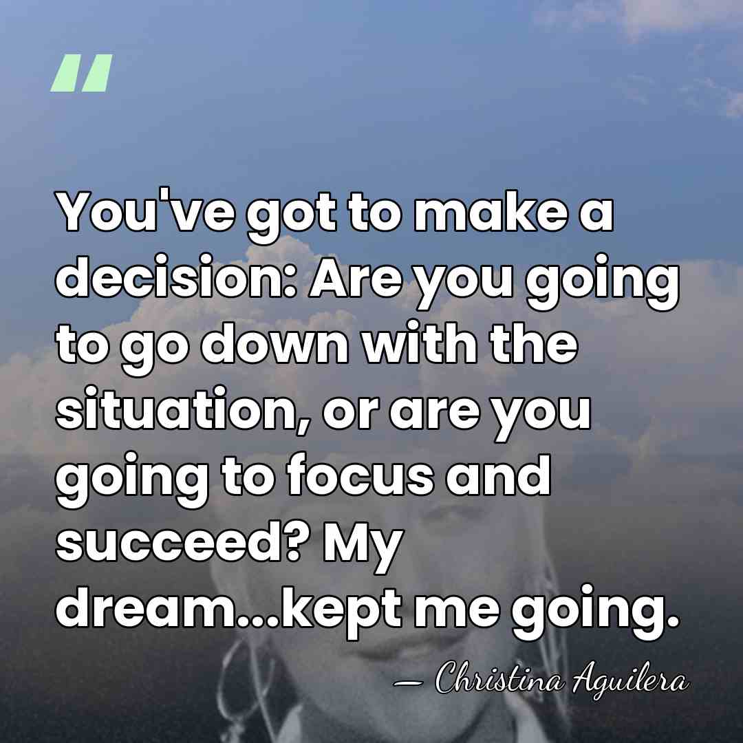 You've got to make a decision: Are you going to go down&hellip; - Christina Aguilera