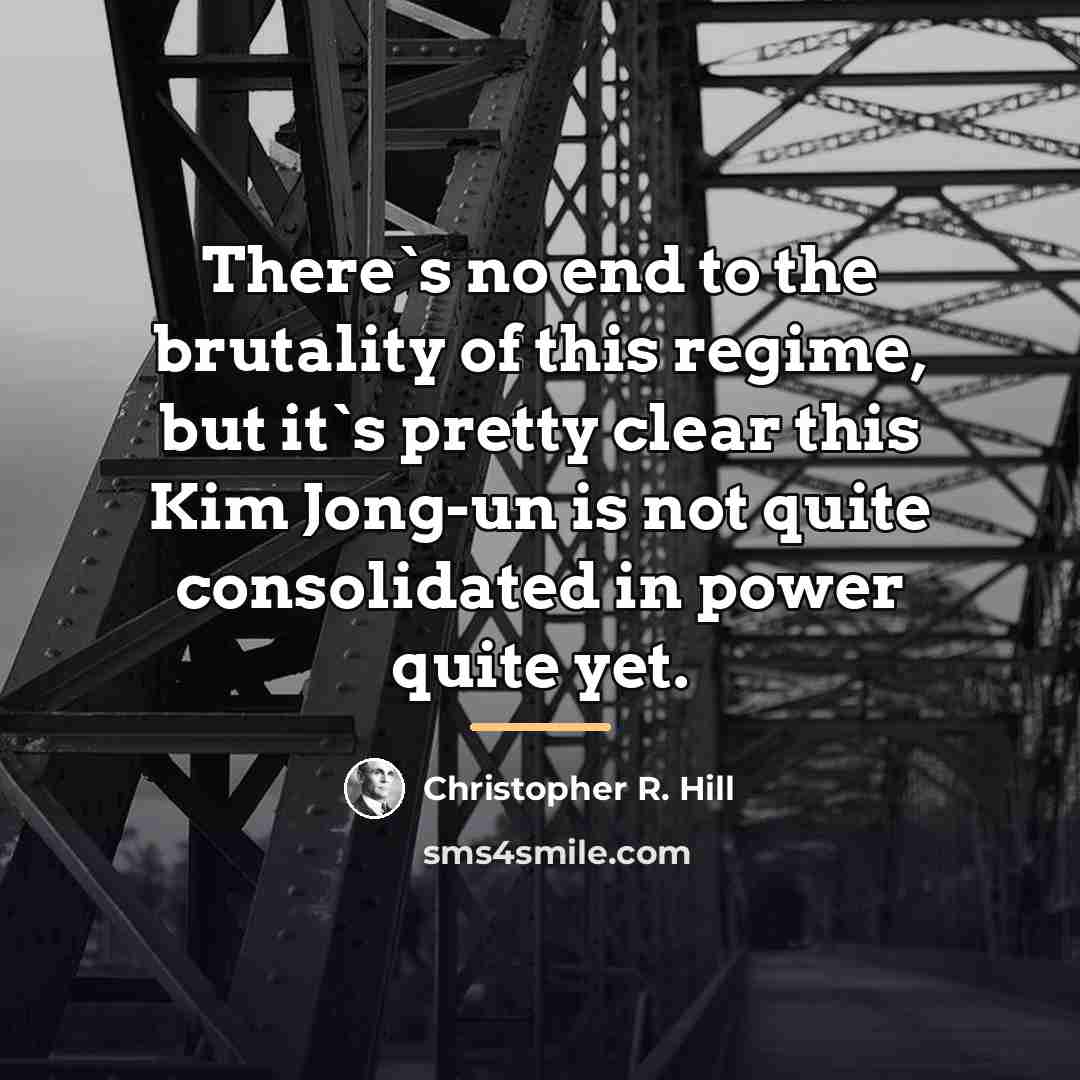 “There`s no end to the brutality of this regime, but…” quote by Christopher R. Hill