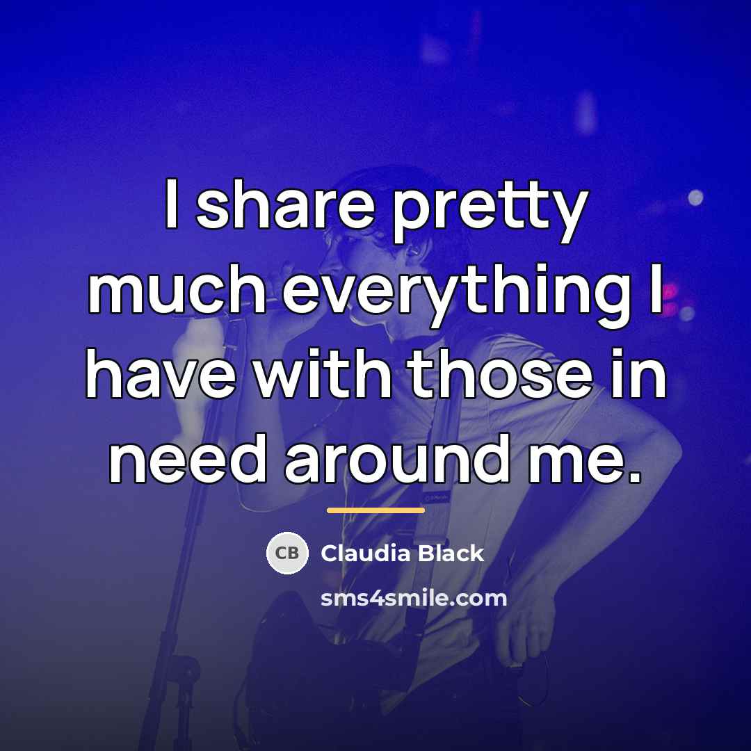 “I share pretty much everything I have with those in…” quote by Claudia Black