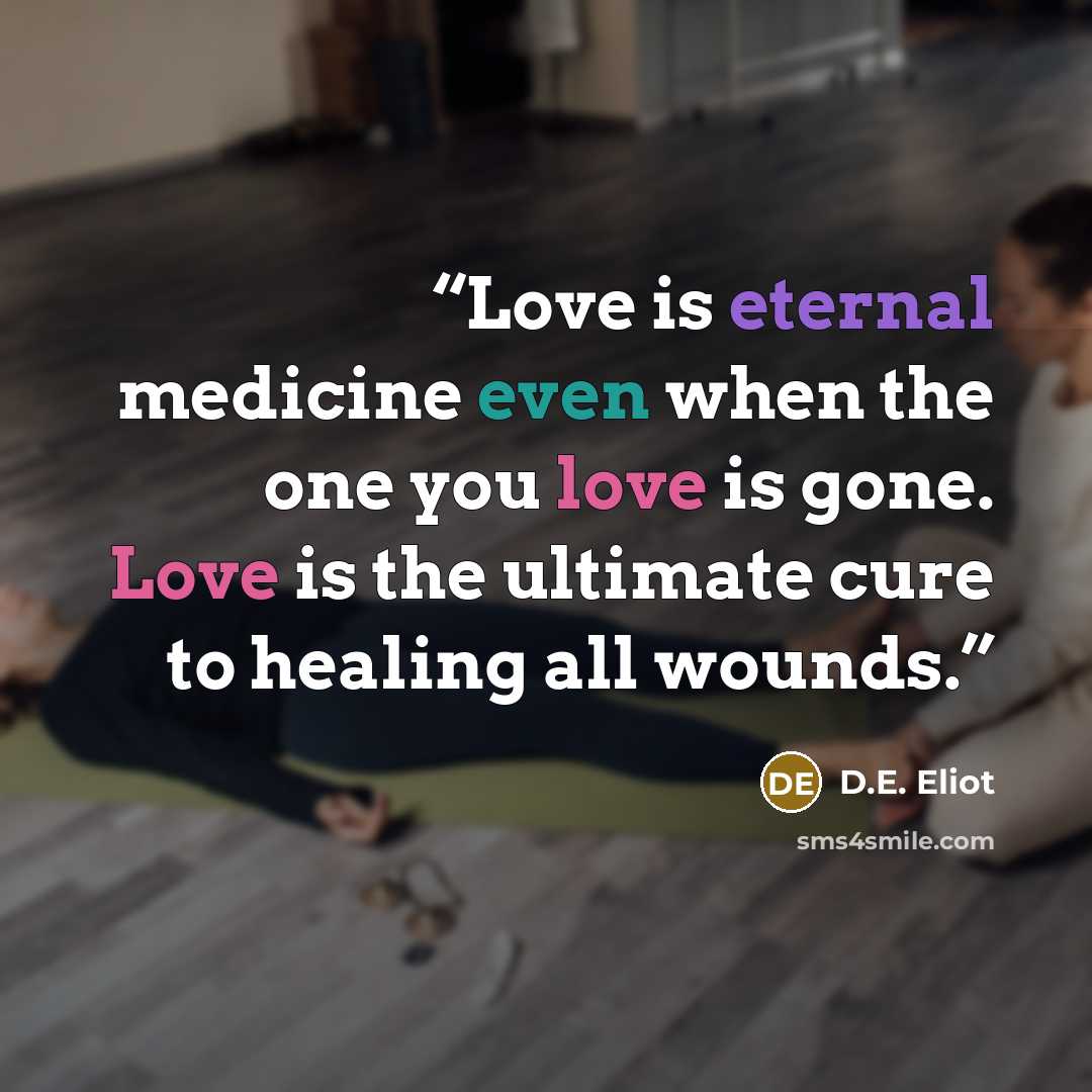 “Love is eternal medicine even when the one you love is gone. Love is the ultimate cure to healing all wounds.” quote by D.E. Eliot