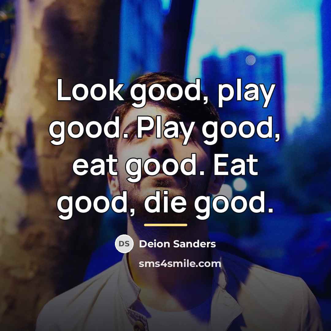 “Look good, play good. Play good, eat good. Eat good,…” quote by Deion Sanders