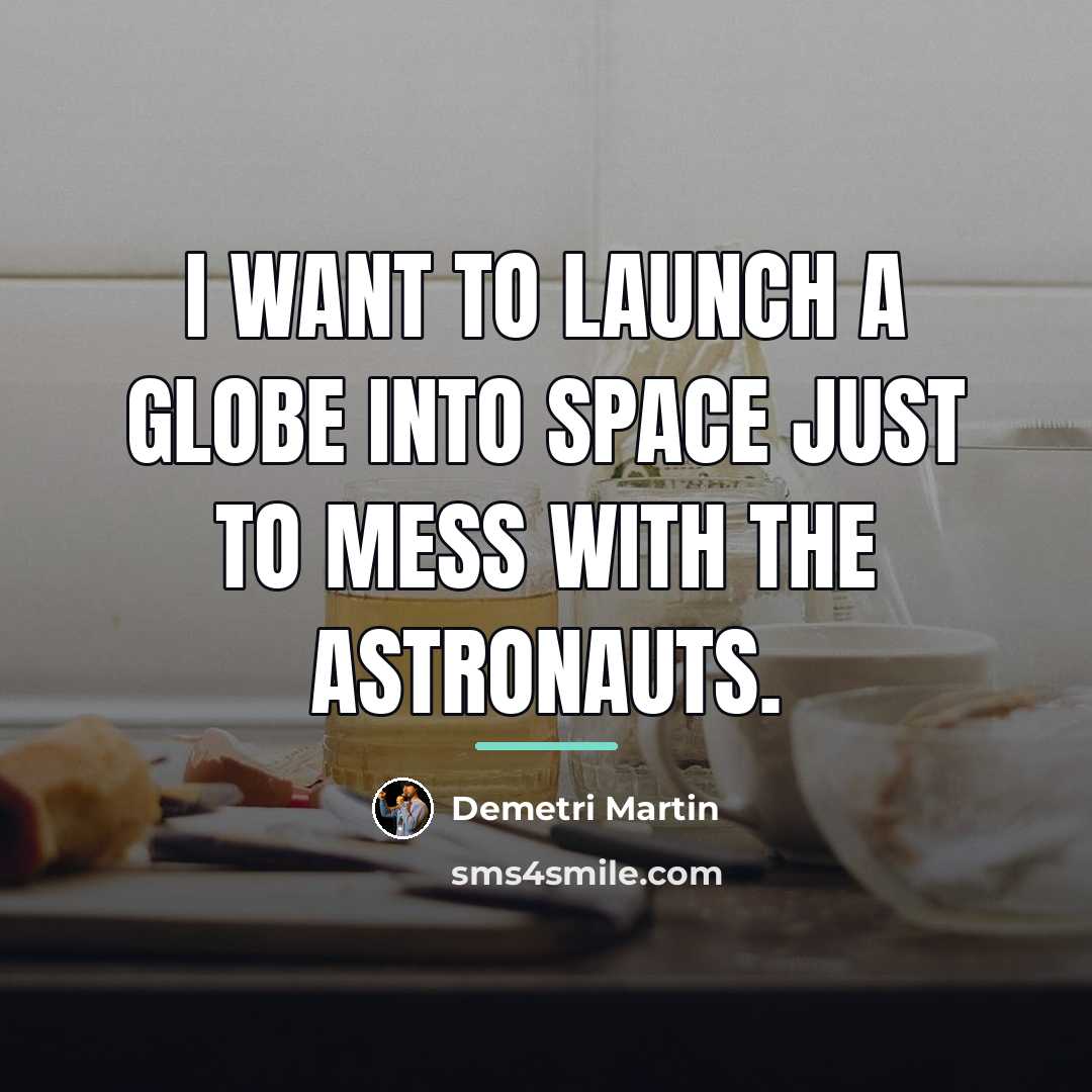 “I want to launch a globe into space just to…” quote by Demetri Martin