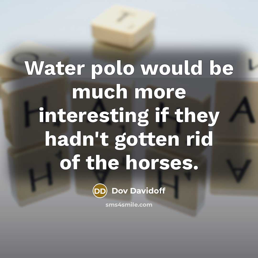 “Water polo would be much more interesting if they hadn't…” quote by Dov Davidoff