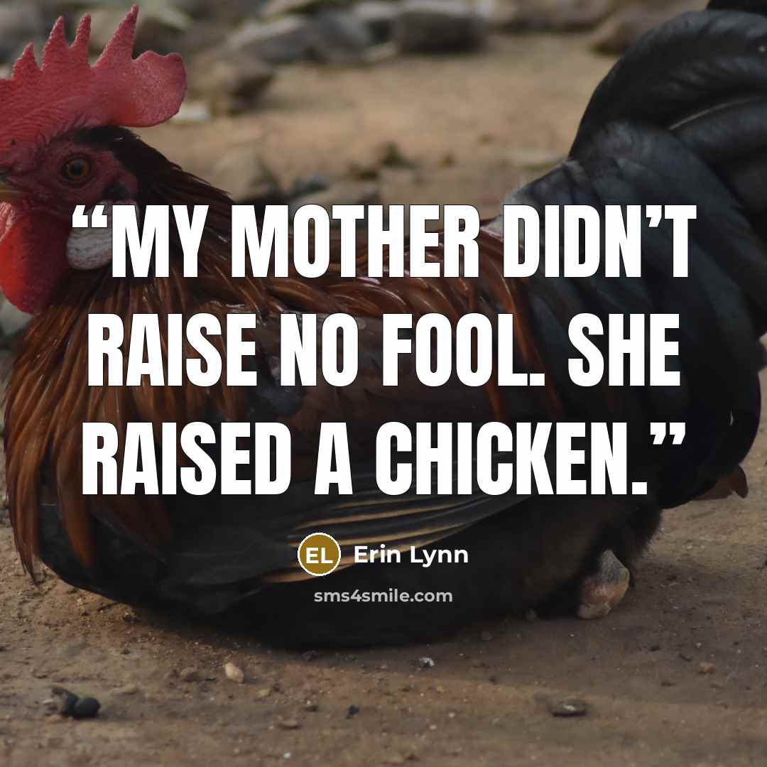 “My mother didn’t raise no fool. She raised a chicken.” quote by Erin Lynn