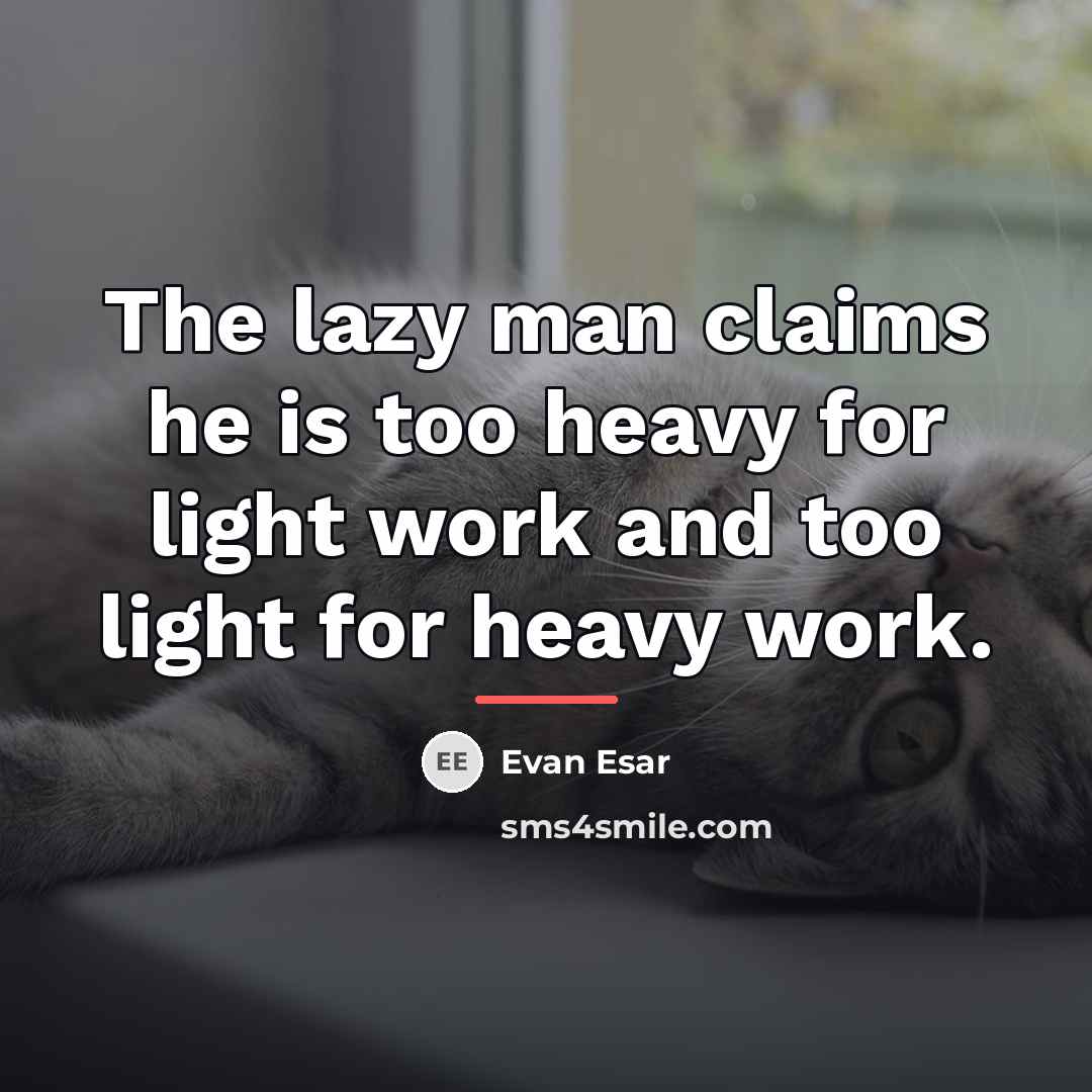 “The lazy man claims he is too heavy for light…” quote by Evan Esar