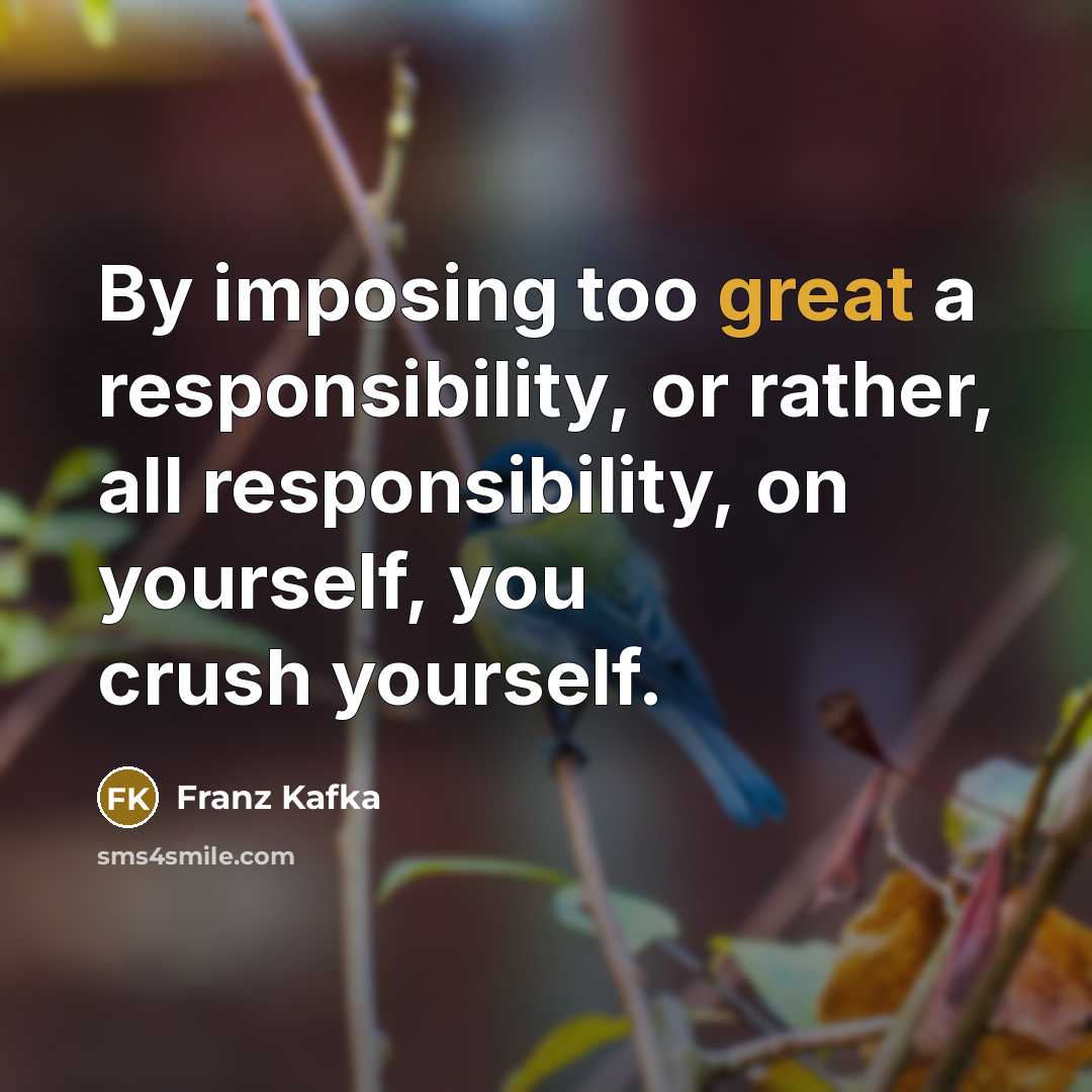 “By imposing too great a responsibility, or rather, all responsibility,…” quote by Franz Kafka
