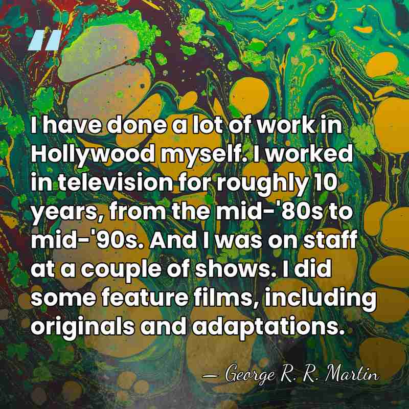 I have done a lot of work in Hollywood myself. I worked&hellip; - George R. R. Martin