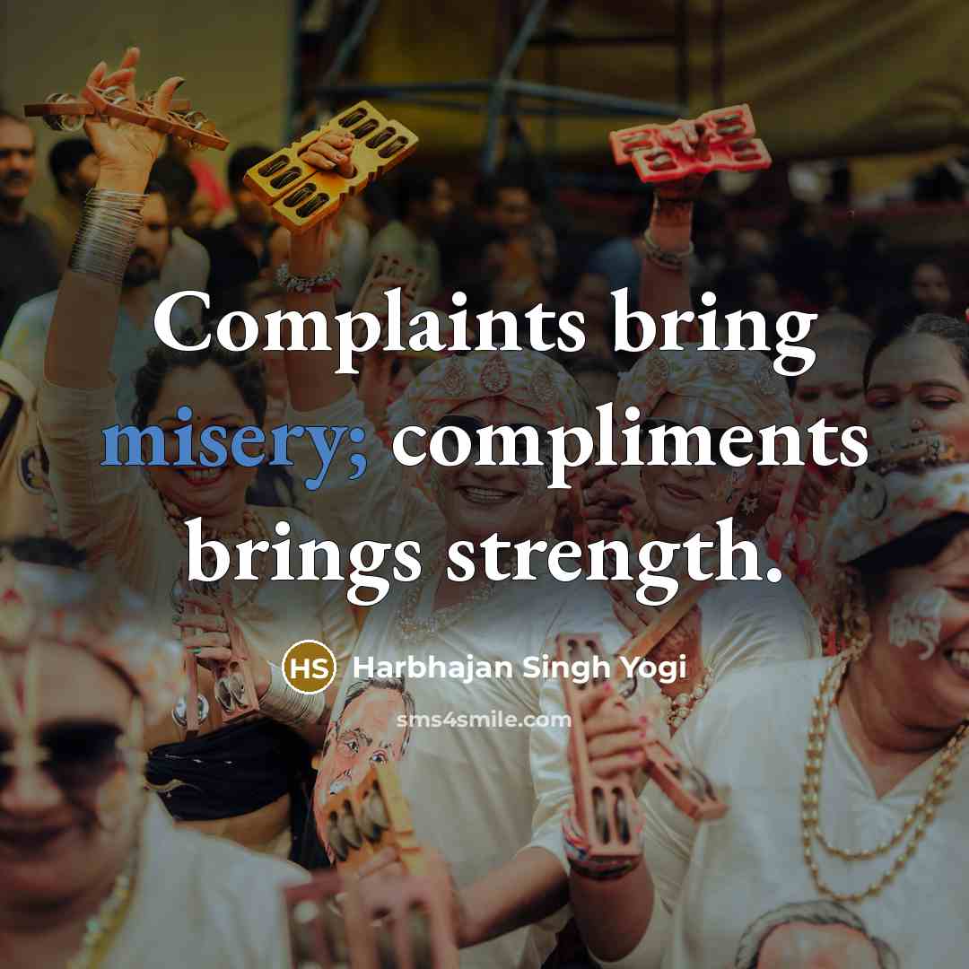 “Complaints bring misery; compliments brings strength.…” quote by Harbhajan Singh Yogi