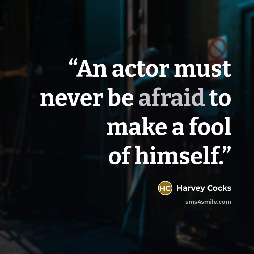 “An actor must never be afraid to make a fool of himself.” quote by Harvey Cocks