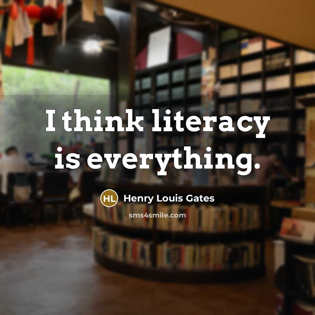 “I think literacy is everything.…” quote by Henry Louis Gates