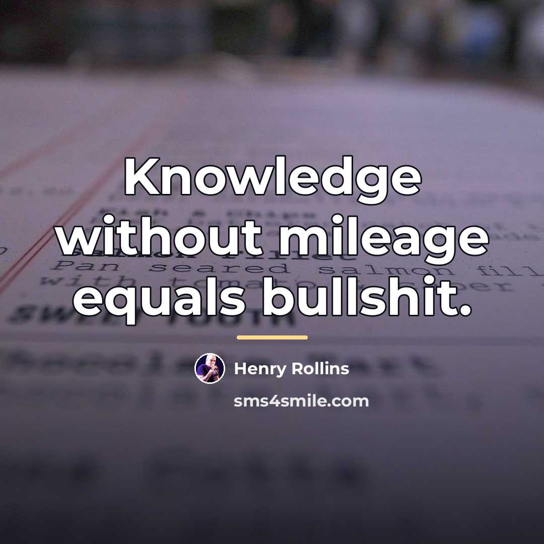 “Knowledge without mileage equals bullshit.…” quote by Henry Rollins