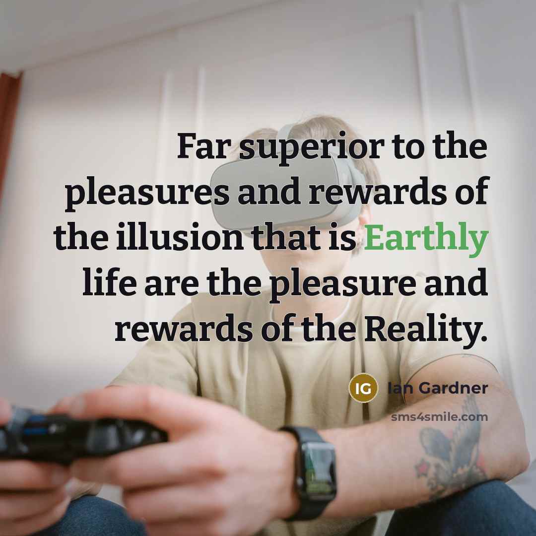 “Far superior to the pleasures and rewards of the illusion…” quote by Ian Gardner
