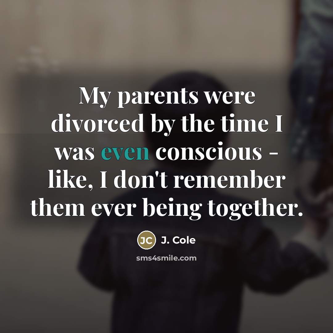 “My parents were divorced by the time I was even…” quote by J. Cole