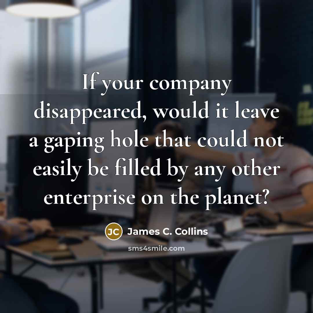 “If your company disappeared, would it leave a gaping hole…” quote by James C. Collins