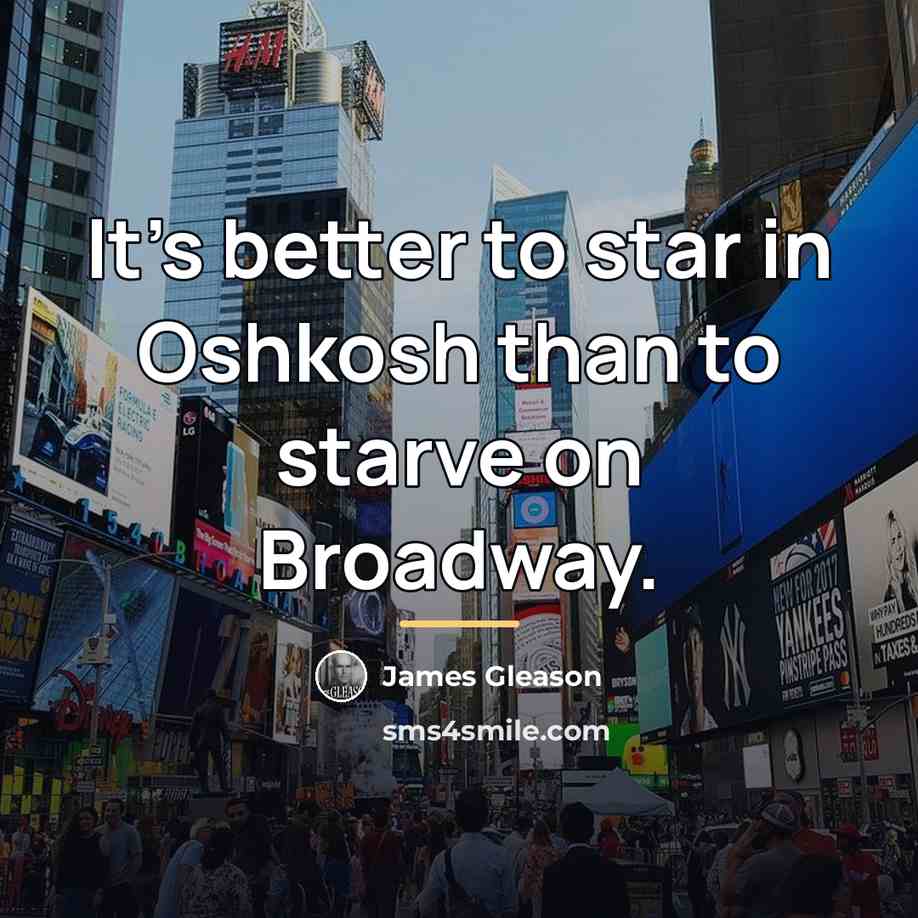 “It's better to star in Oshkosh than to starve on…” quote by James Gleason
