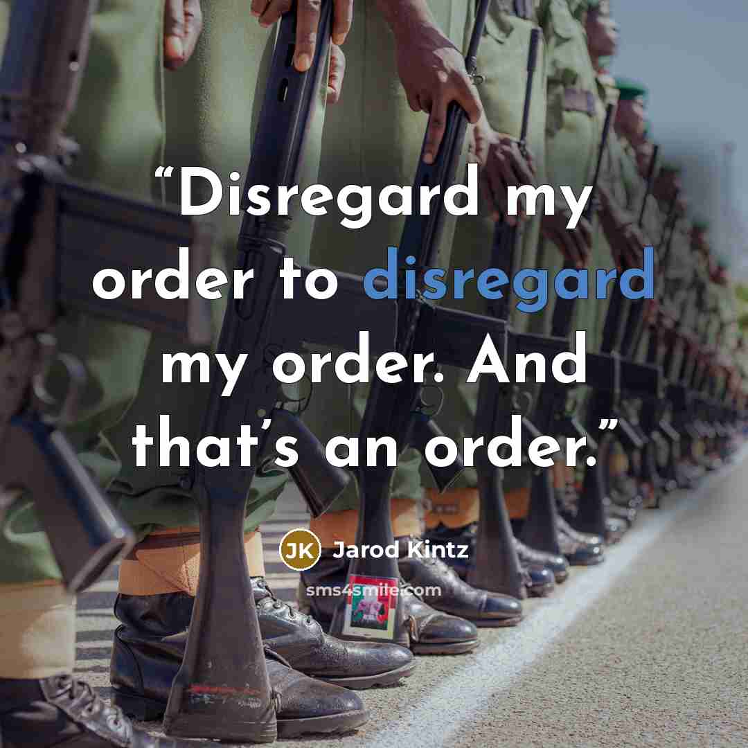 “Disregard my order to disregard my order. And that’s an order.” quote by Jarod Kintz