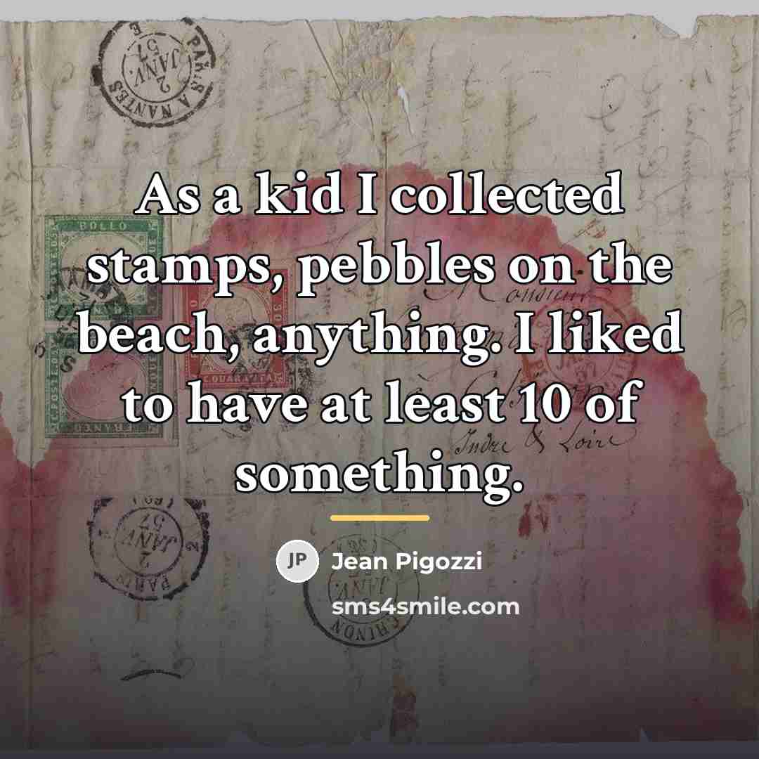 “As a kid I collected stamps, pebbles on the beach,…” quote by Jean Pigozzi