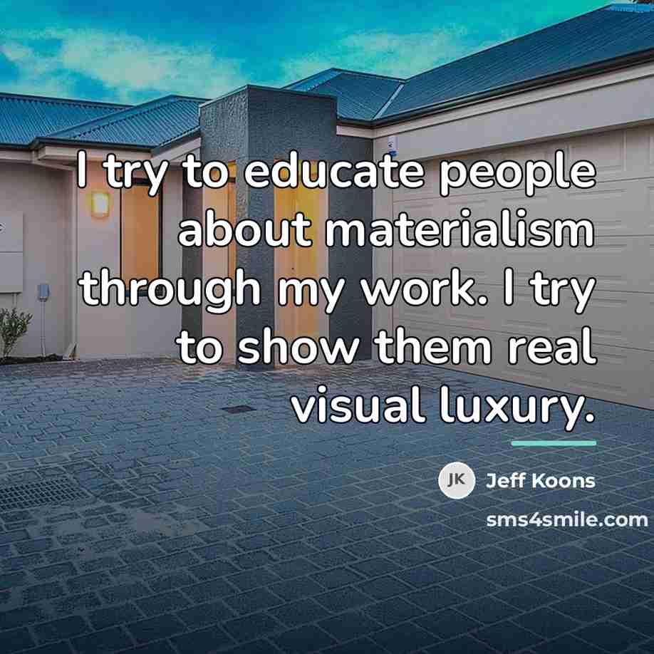 “I try to educate people about materialism through my work.…” quote by Jeff Koons