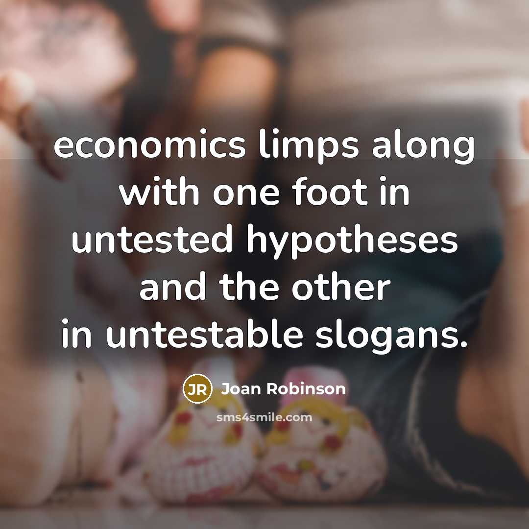 “economics limps along with one foot in untested hypotheses and…” quote by Joan Robinson