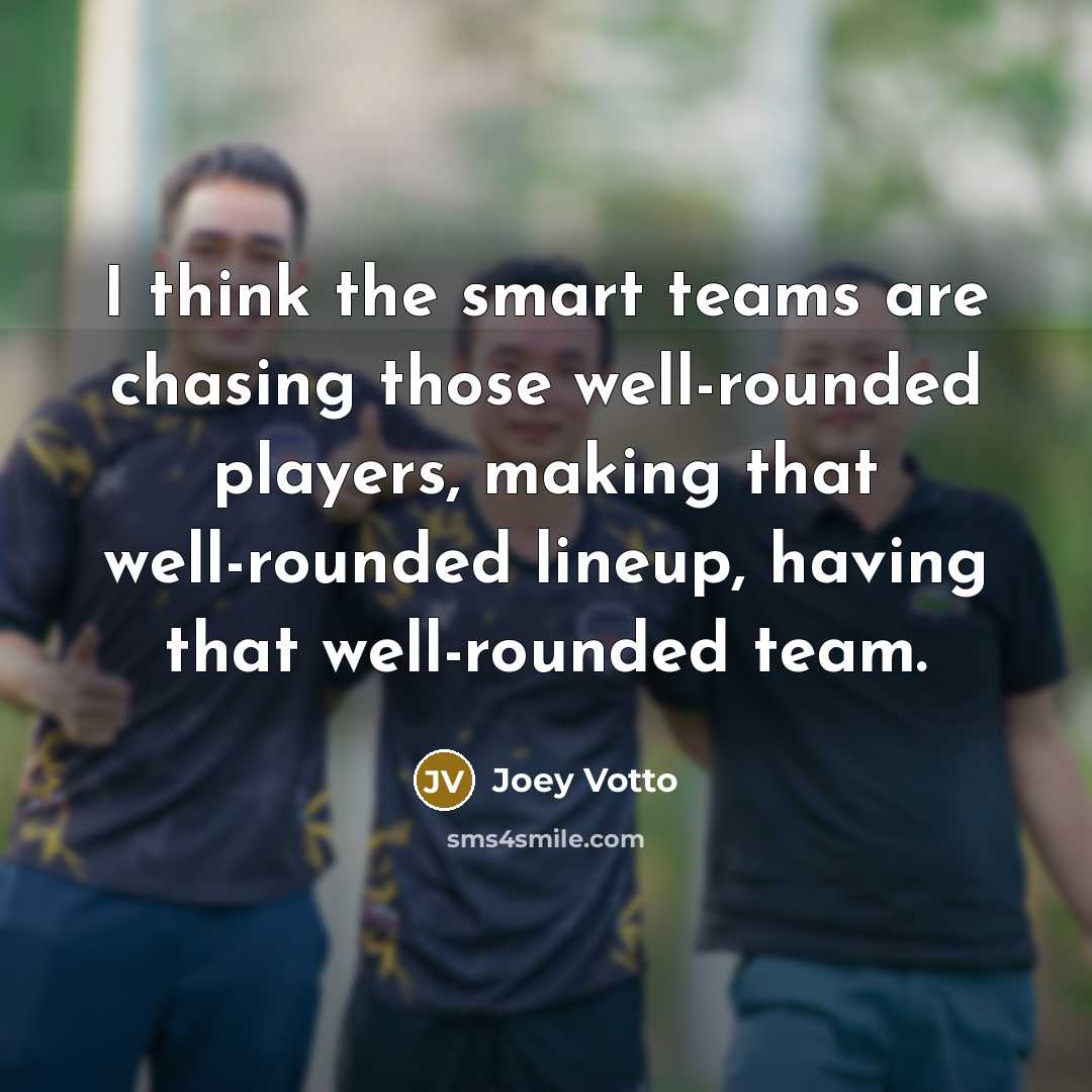 “I think the smart teams are chasing those well-rounded players,…” quote by Joey Votto