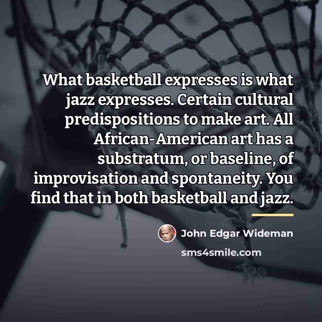 “What basketball expresses is what jazz expresses. Certain cultural predispositions…” quote by John Edgar Wideman