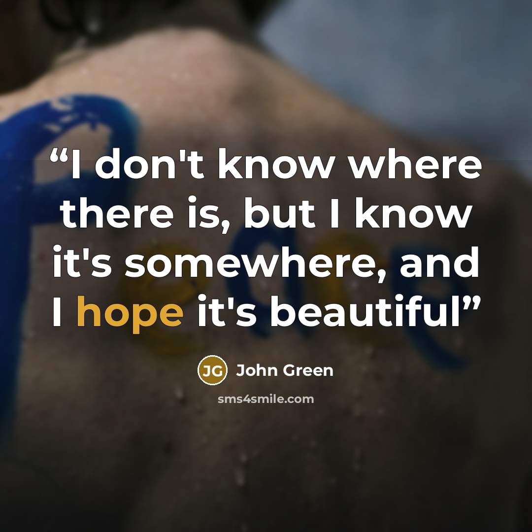 “I don't know where there is, but I know it's somewhere, and I hope it's beautiful” quote by John Green