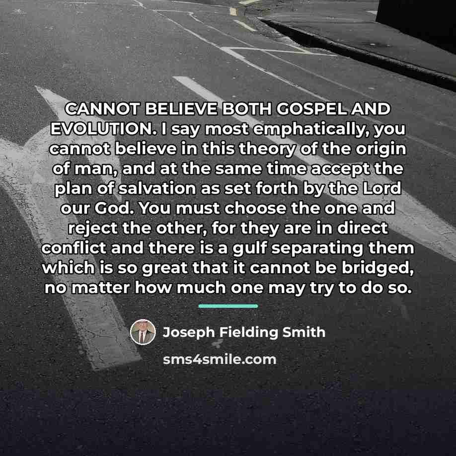 “CANNOT BELIEVE BOTH GOSPEL AND EVOLUTION. I say most emphatically,…” quote by Joseph Fielding Smith