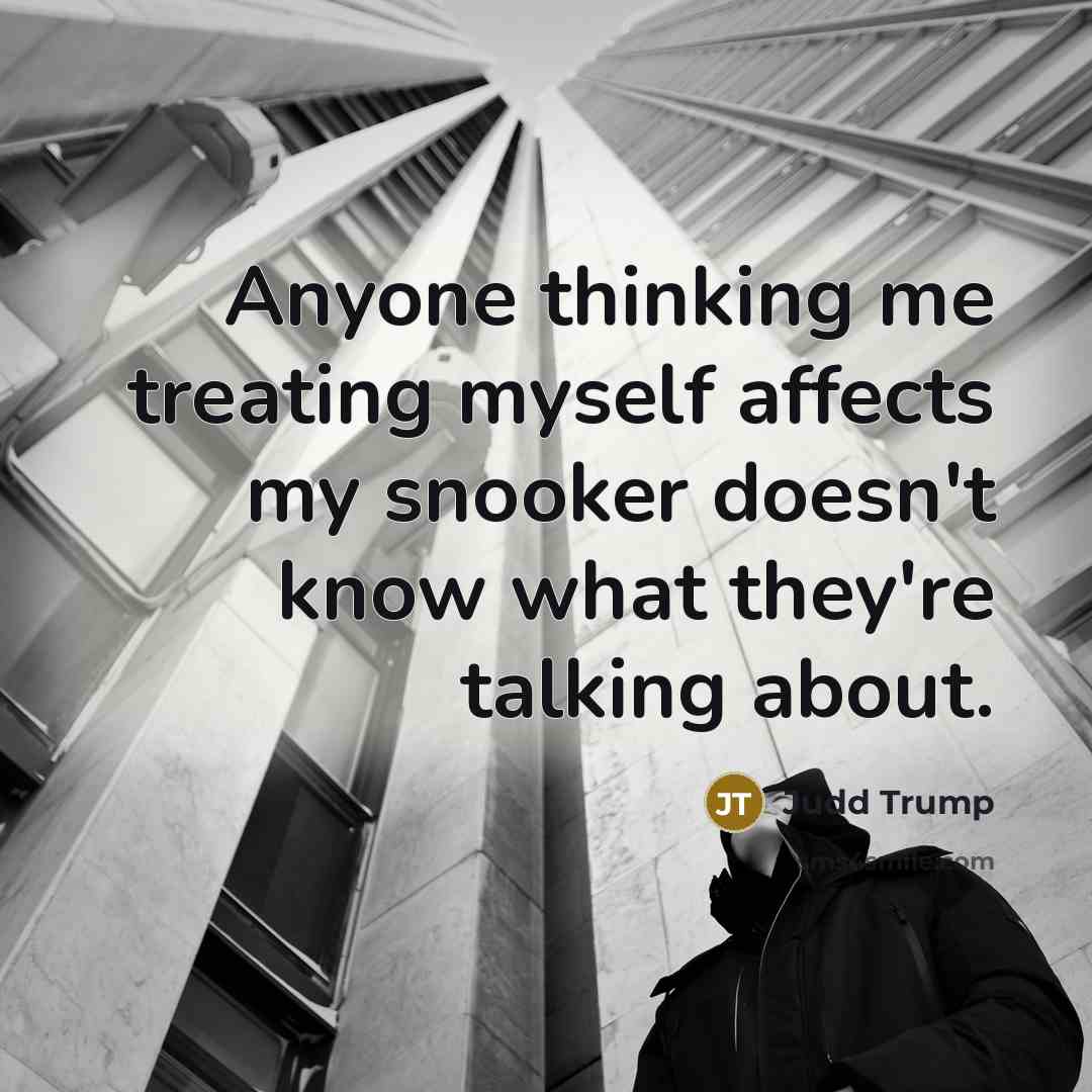 “Anyone thinking me treating myself affects my snooker doesn't know…” quote by Judd Trump