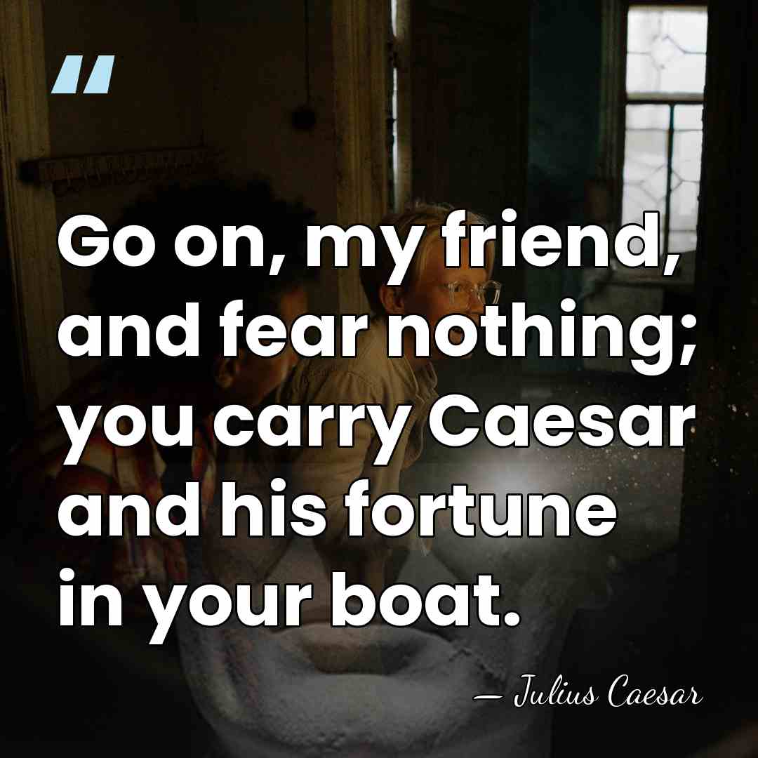 Go on, my friend, and fear nothing; you carry Caesar and his&hellip; - Julius Caesar