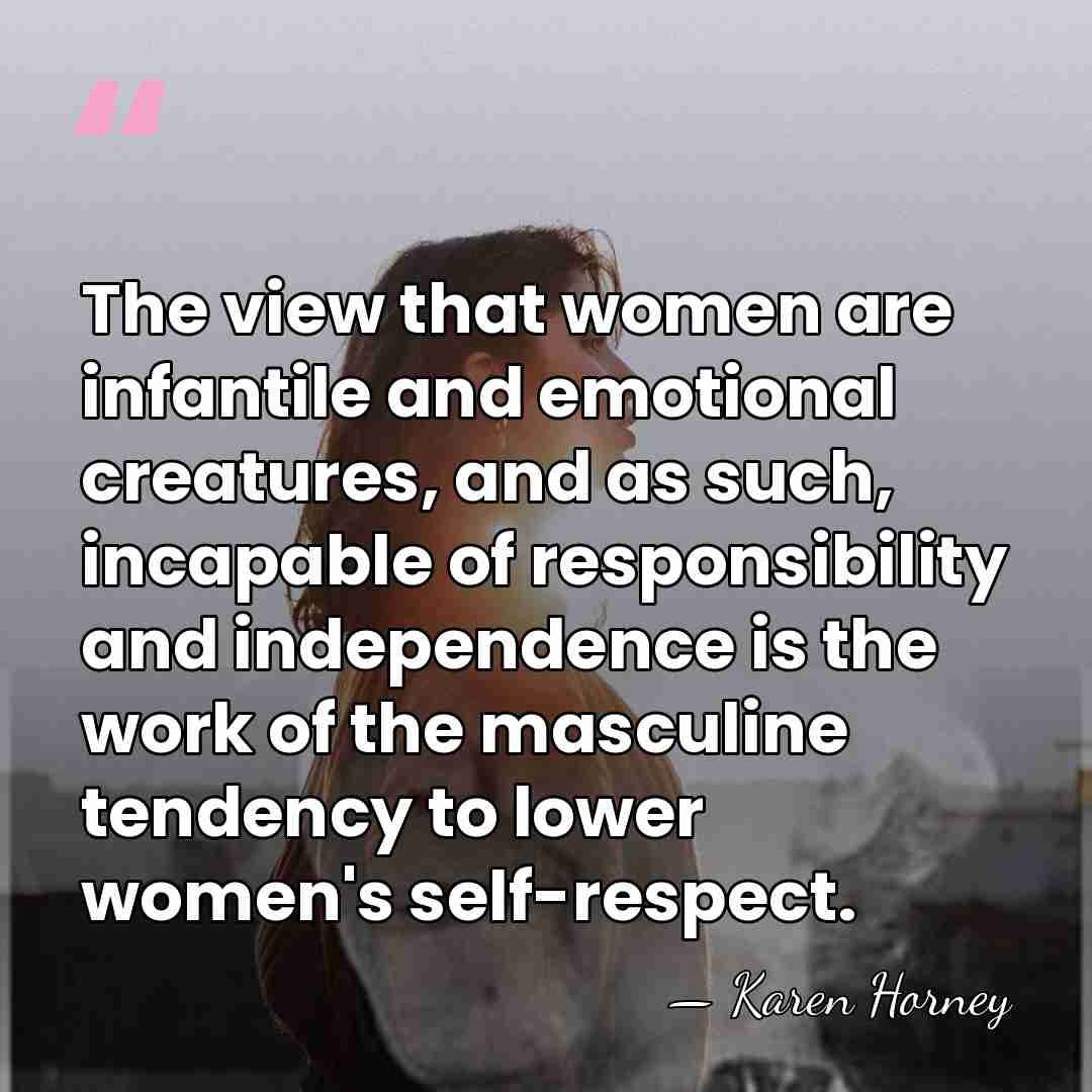 The view that women are infantile and emotional creatures, and as such,&hellip; - Karen Horney