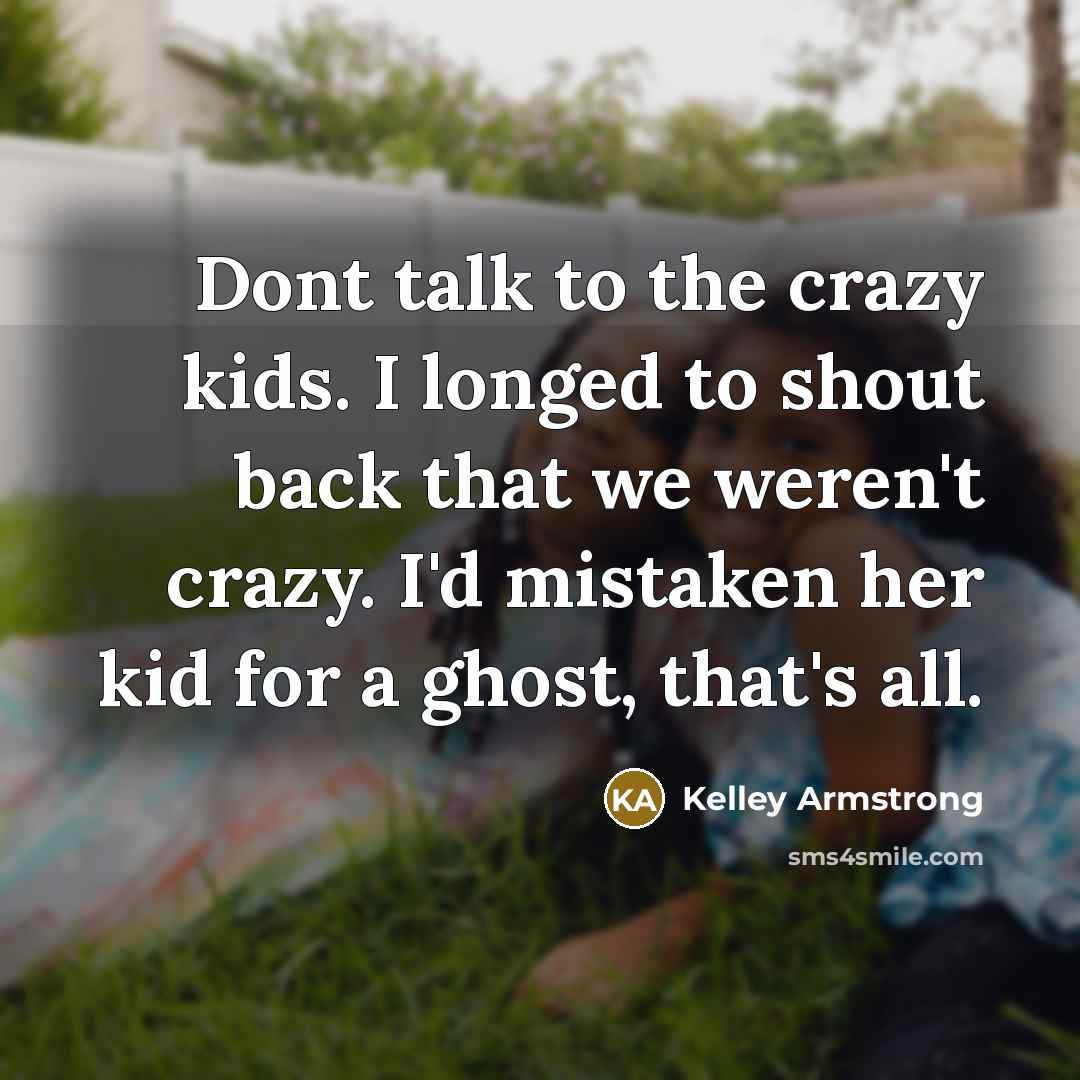 “Dont talk to the crazy kids. I longed to shout…” quote by Kelley Armstrong