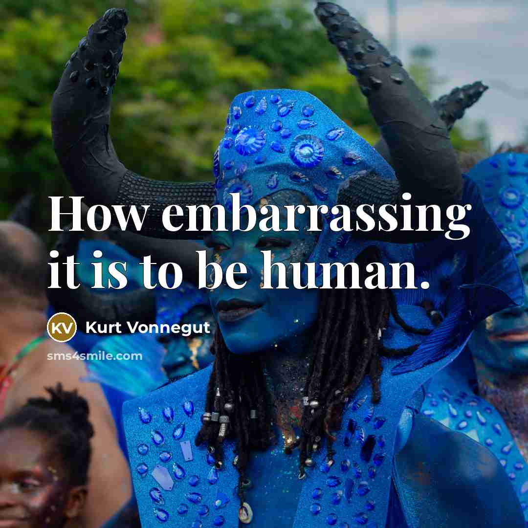 “How embarrassing it is to be human.…” quote by Kurt Vonnegut