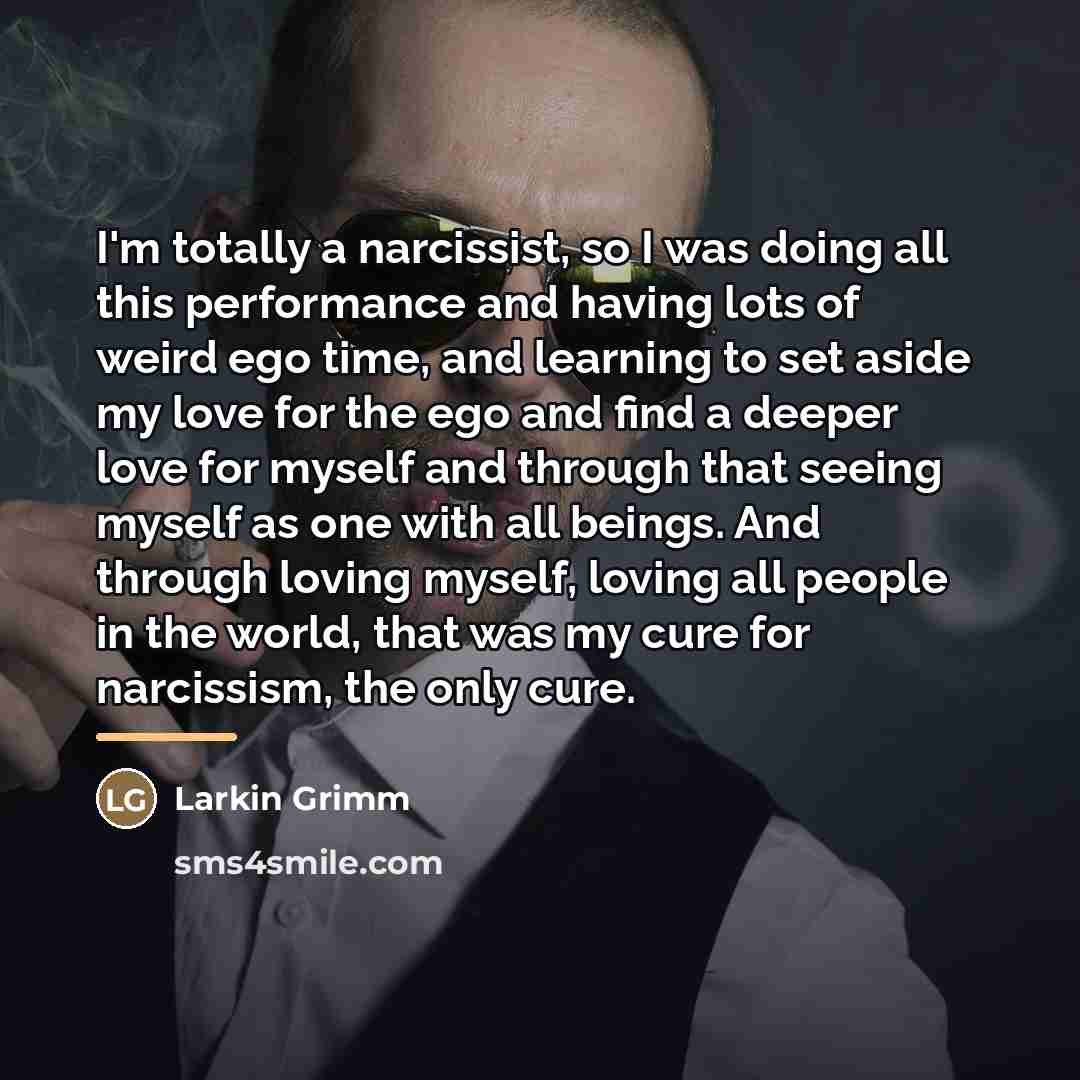 “I'm totally a narcissist, so I was doing all this…” quote by Larkin Grimm