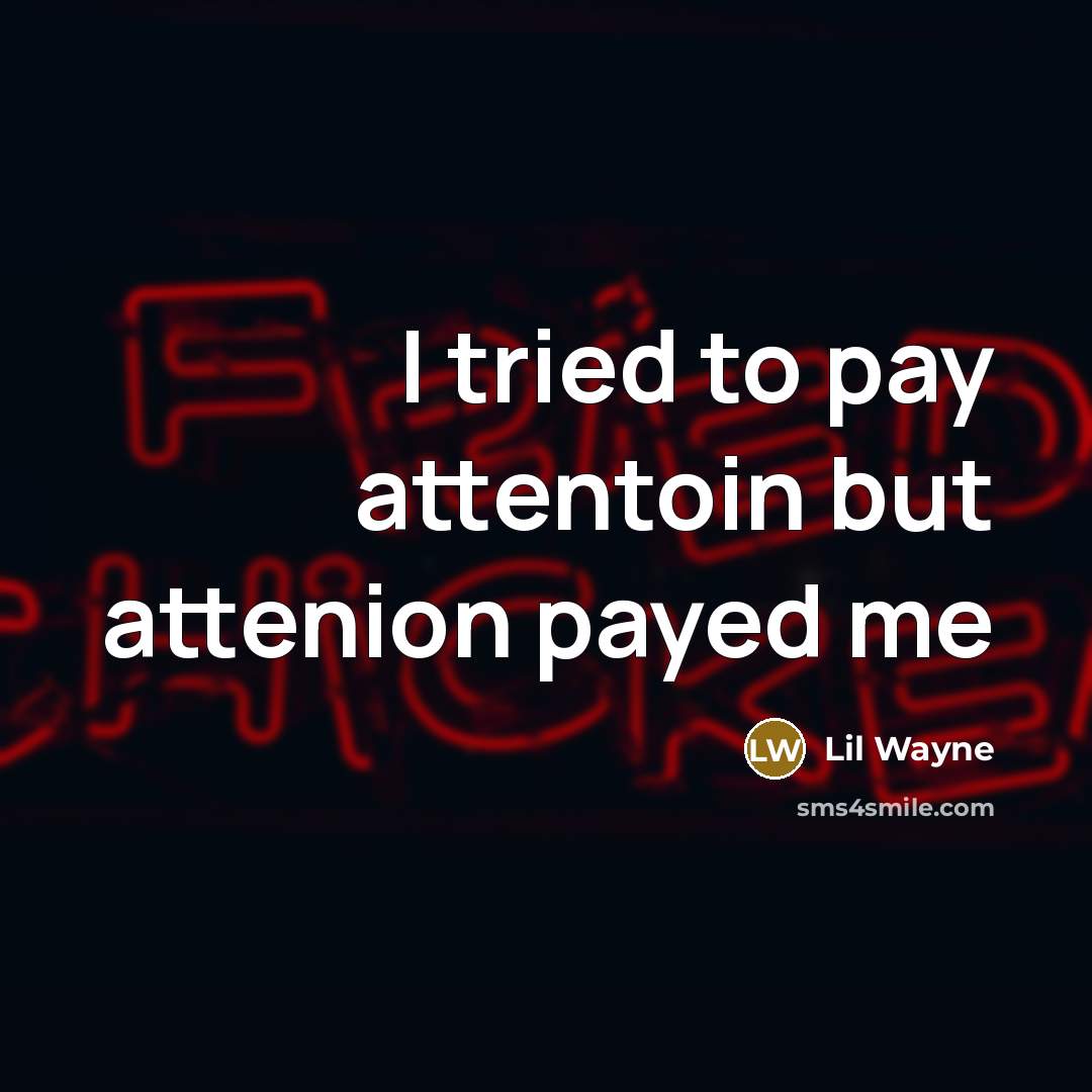 “I tried to pay attentoin but attenion payed me…” quote by Lil Wayne