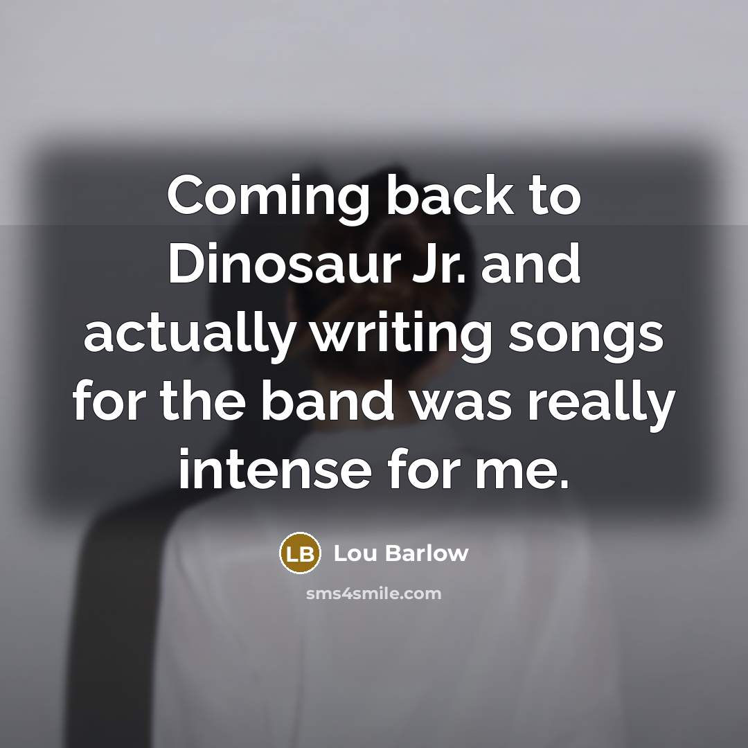 “Coming back to Dinosaur Jr. and actually writing songs for…” quote by Lou Barlow