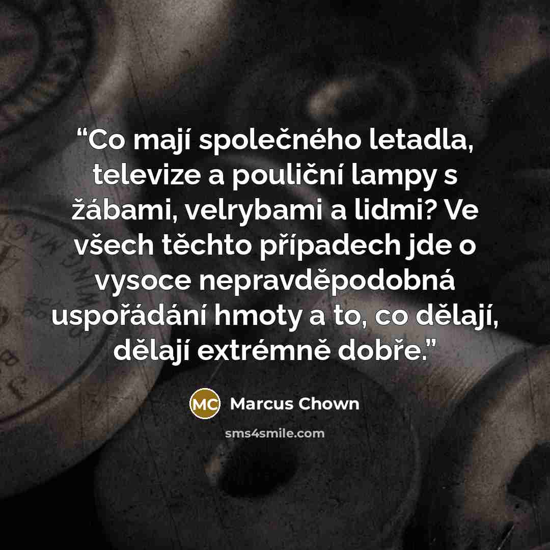 “Co mají společného letadla, televize a pouliční lampy s žábami, velrybami a lidmi? Ve všech těchto případech jde o vysoce nepravděpodobná uspořádání hmoty a to, co dělají, dělají extrémně dobře.” quote by Marcus Chown