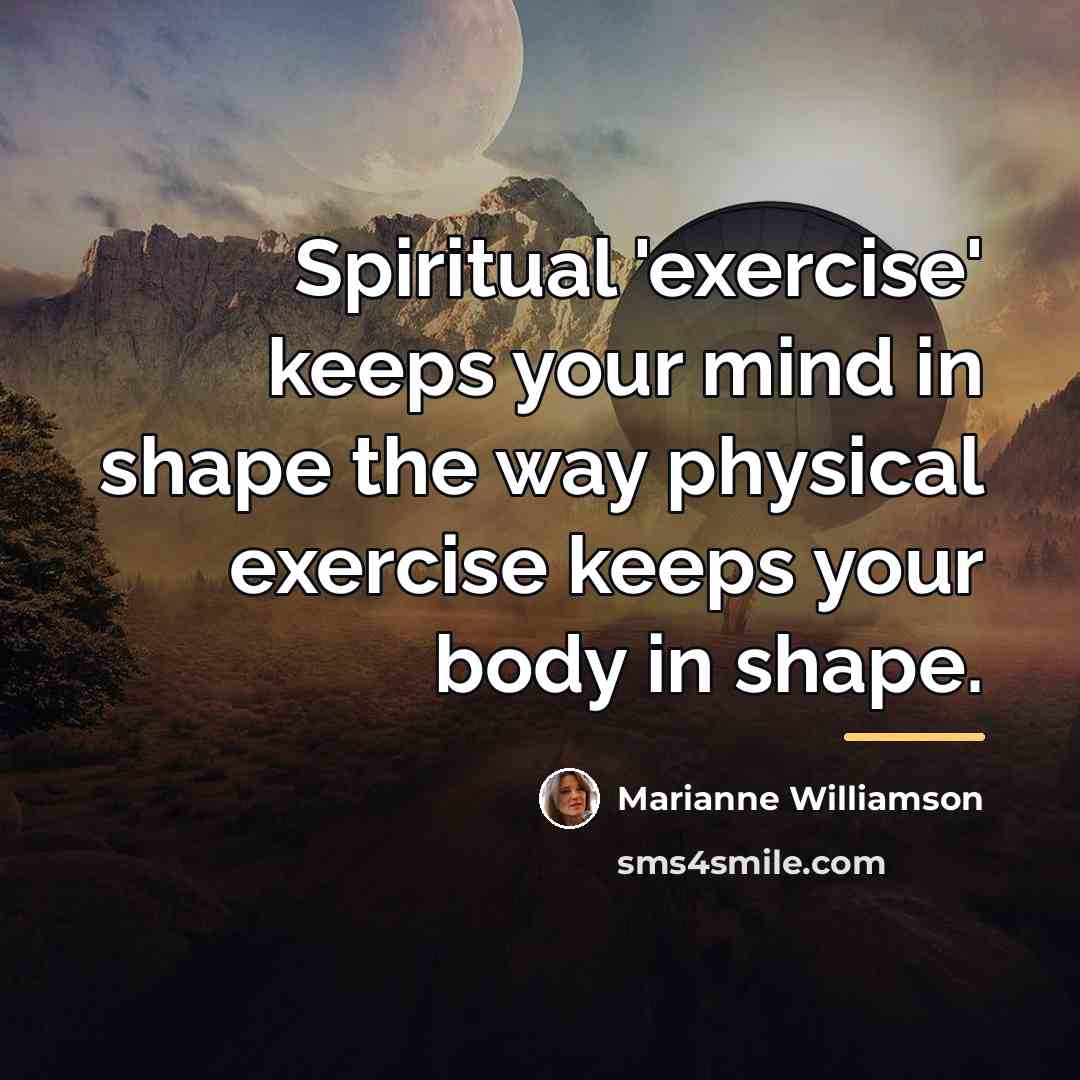 “Spiritual 'exercise' keeps your mind in shape the way physical…” quote by Marianne Williamson
