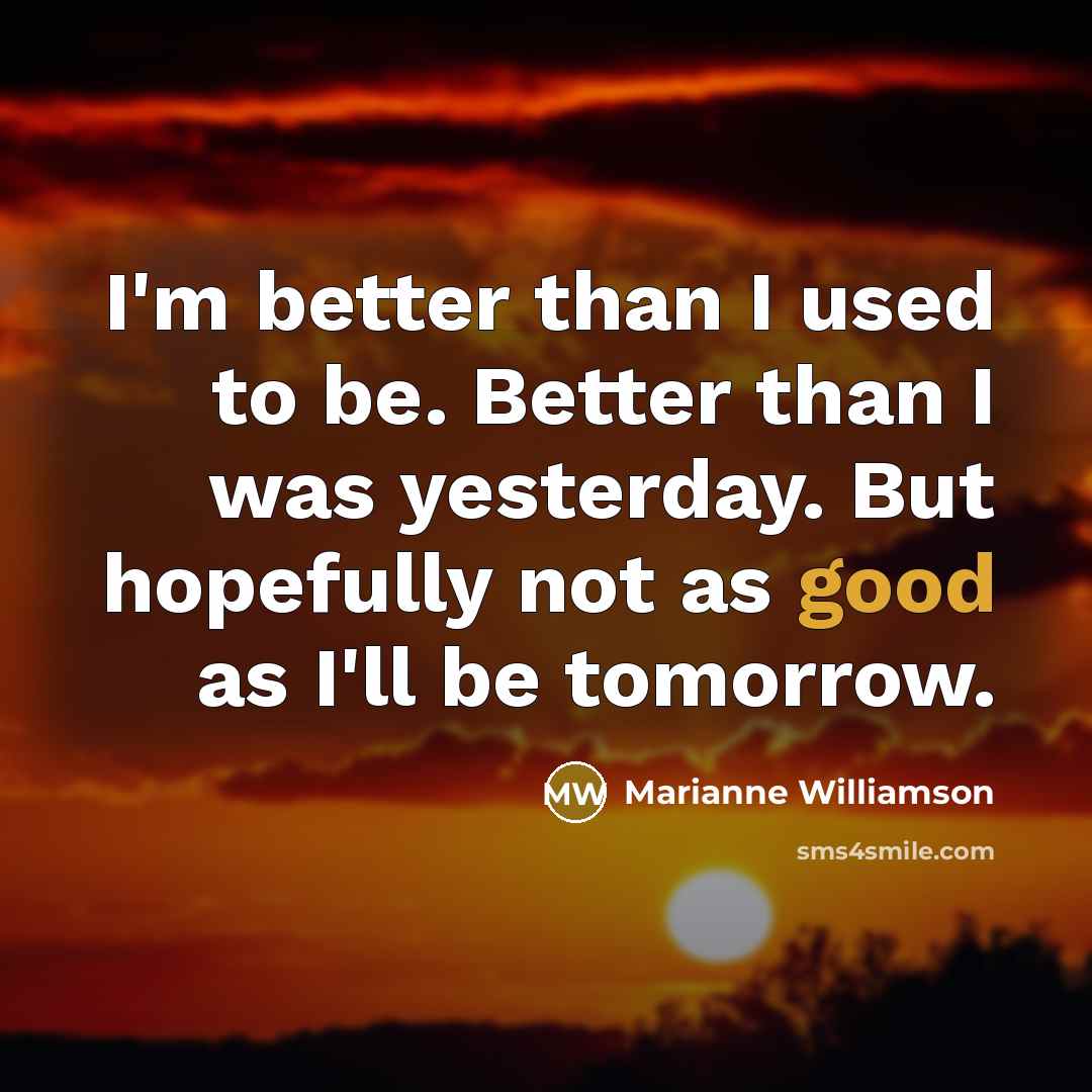 “I'm better than I used to be. Better than I…” quote by Marianne Williamson