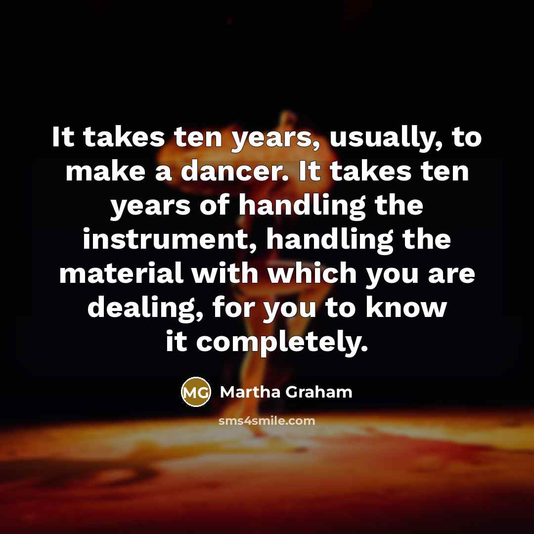 “It takes ten years, usually, to make a dancer. It…” quote by Martha Graham