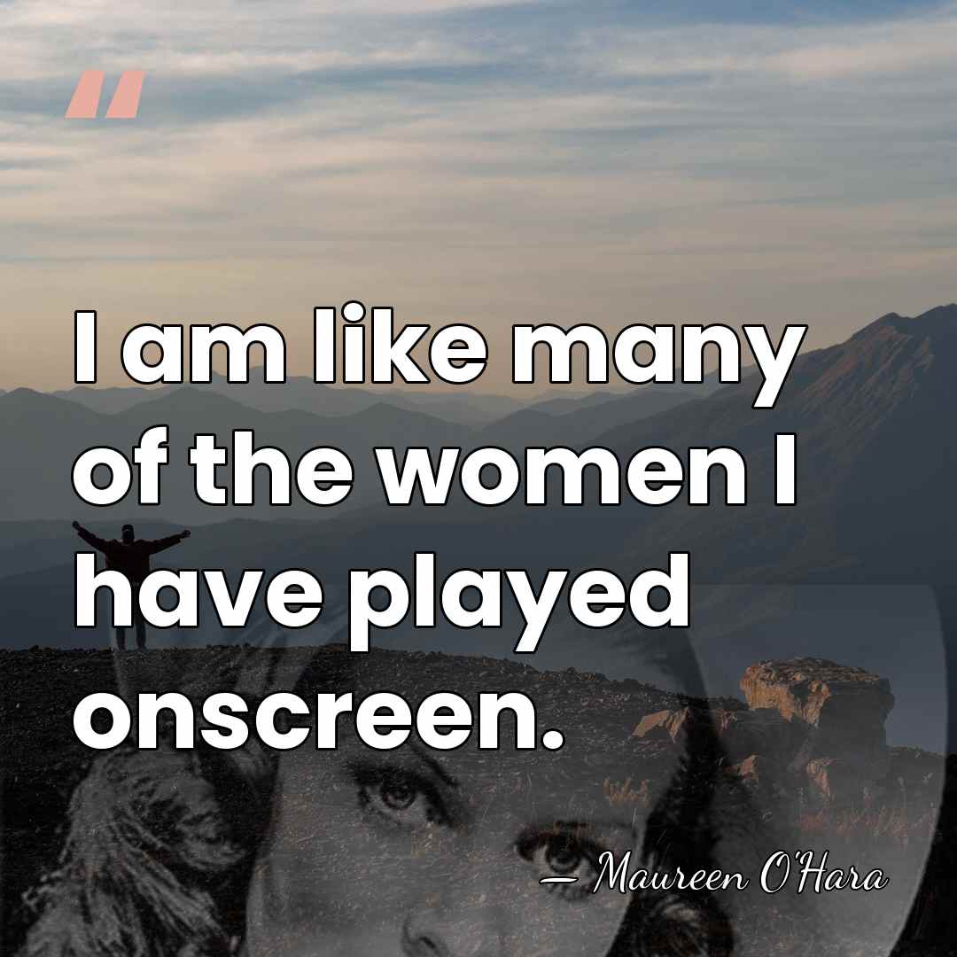 I am like many of the women I have played onscreen. - Maureen O'Hara