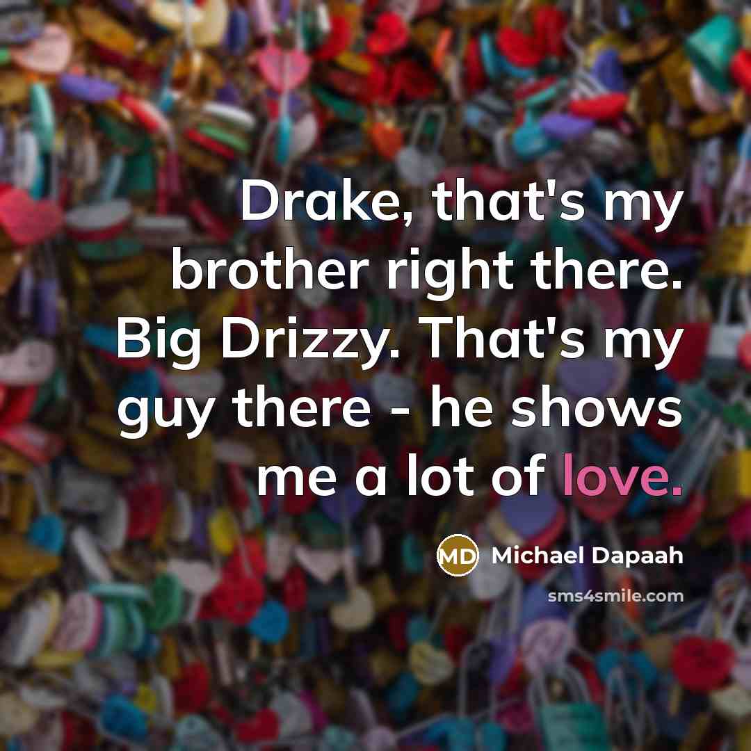 “Drake, that's my brother right there. Big Drizzy. That's my…” quote by Michael Dapaah