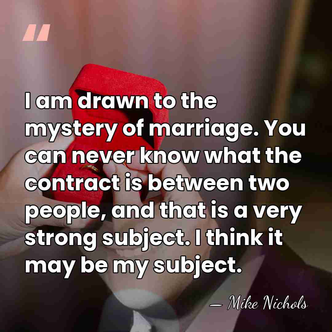 I am drawn to the mystery of marriage. You can never know&hellip; - Mike Nichols
