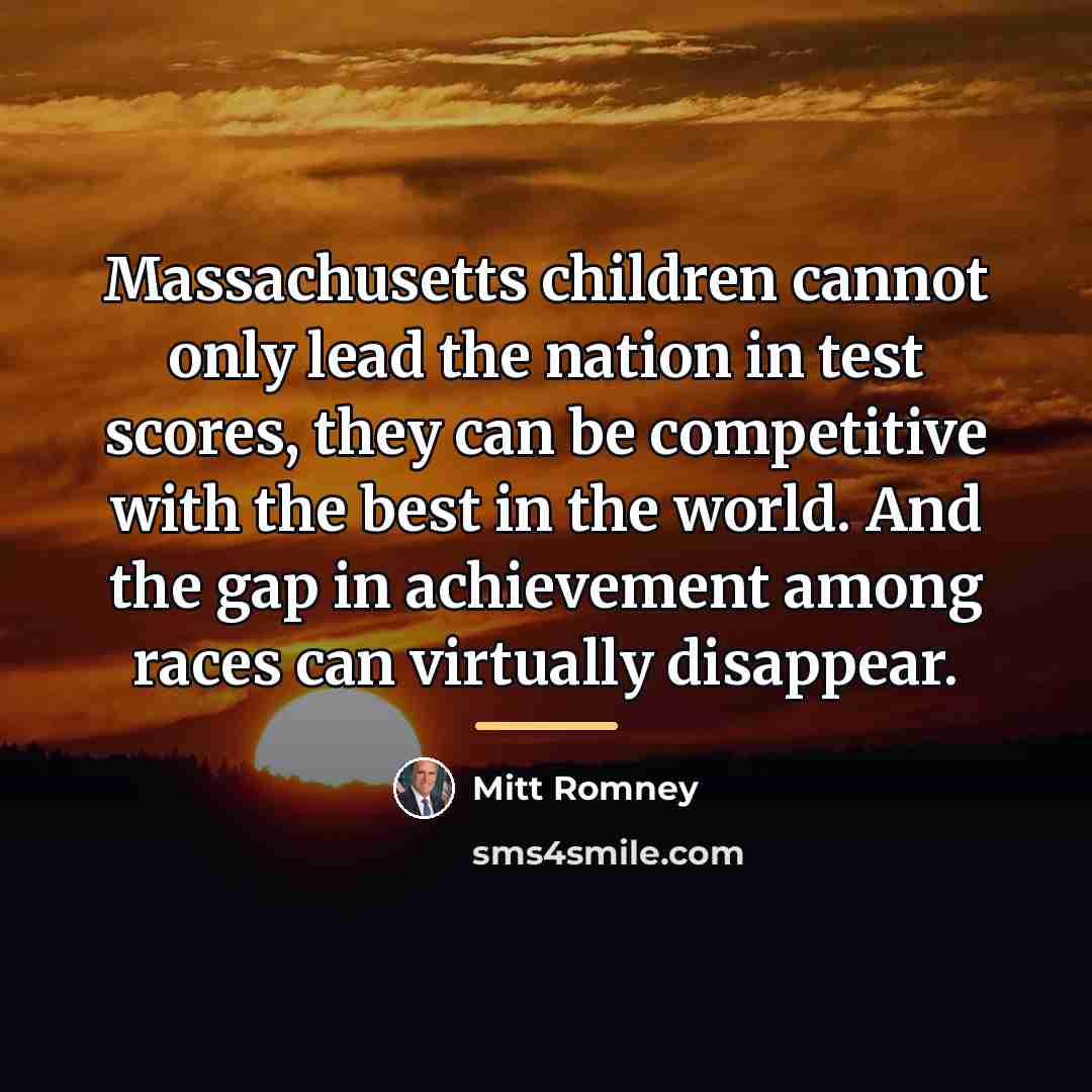 “Massachusetts children cannot only lead the nation in test scores,…” quote by Mitt Romney